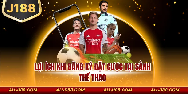 Lợi ích khi đăng ký đặt cược tại sảnh thể thao