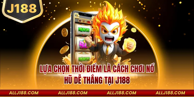 Lựa chọn thời điểm là cách chơi nổ hũ dễ thắng tại J188