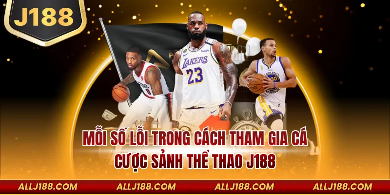 Mỗi số lỗi trong cách tham gia cá cược sảnh thể thao J188