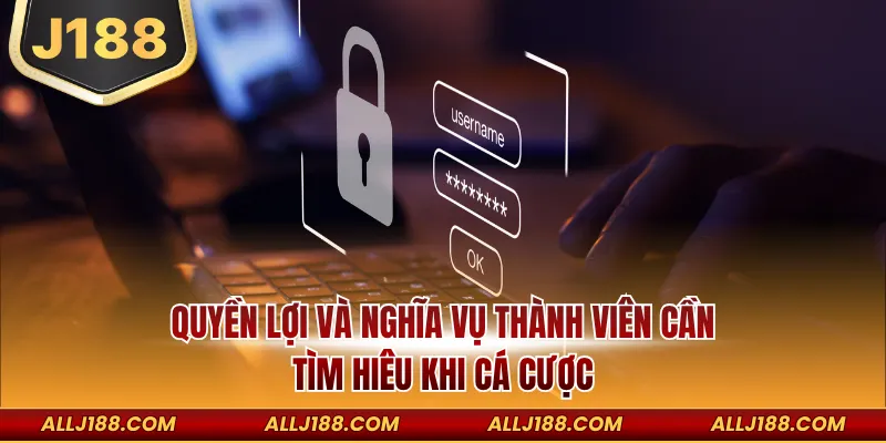 Quyền lợi và nghĩa vụ thành viên cần tìm hiêu khi cá cược